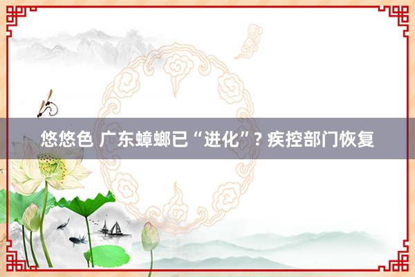 悠悠色 广东蟑螂已“进化”? 疾控部门恢复